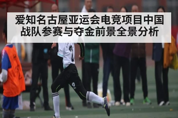 爱知名古屋亚运会电竞项目中国战队参赛与夺金前景全景分析
